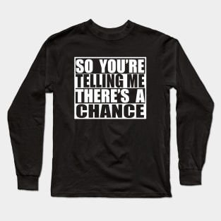 so youre telling me theres a chance Long Sleeve T-Shirt